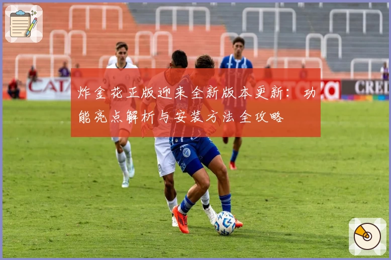 炸金花正版迎来全新版本更新：功能亮点解析与安装方法全攻略