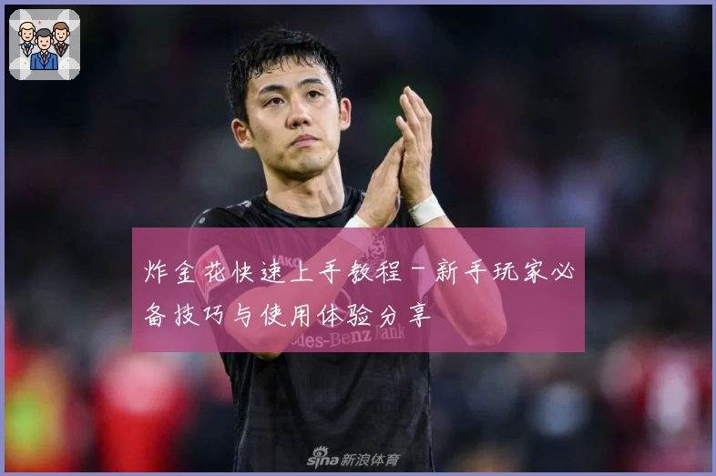炸金花快速上手教程 - 新手玩家必备技巧与使用体验分享