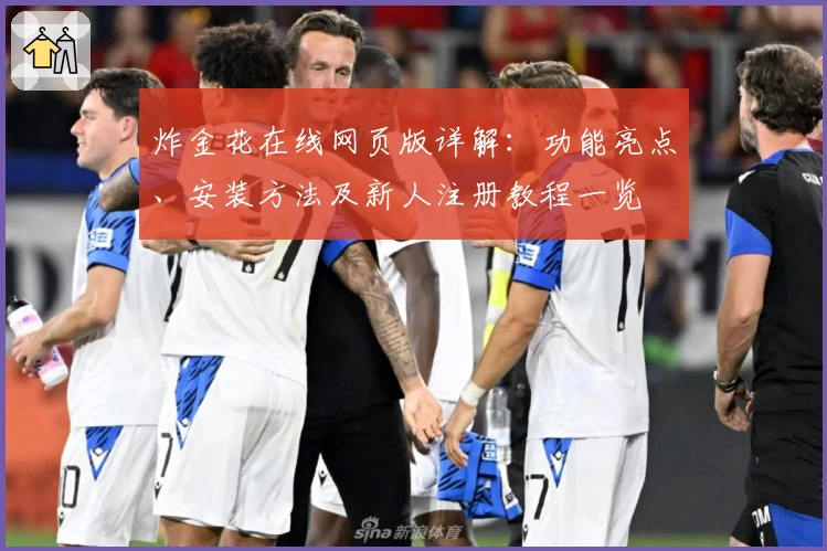 炸金花在线网页版详解：功能亮点、安装方法及新人注册教程一览