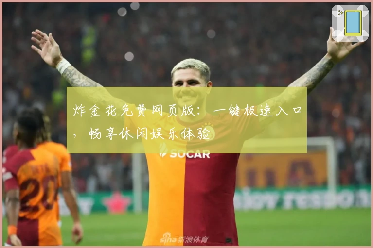 炸金花免费网页版：一键极速入口，畅享休闲娱乐体验