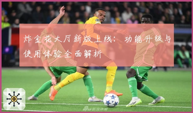 炸金花大厅新版上线:功能升级与使用体验全面解析