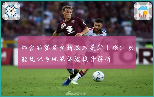 炸金花赛场全新版本更新上线：功能优化与玩家体验提升解析