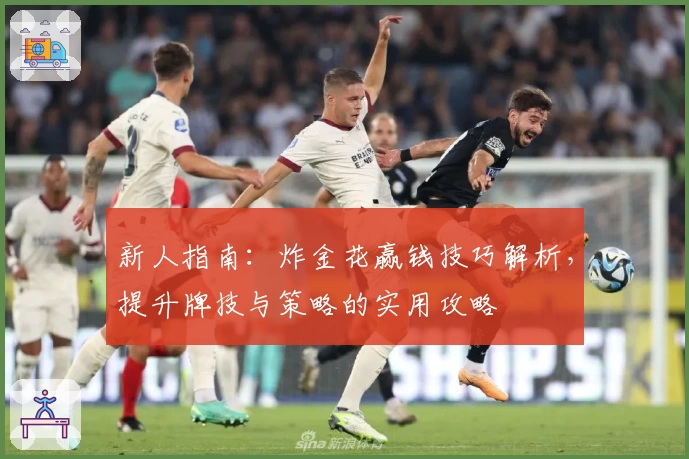 新人指南：炸金花赢钱技巧解析，提升牌技与策略的实用攻略