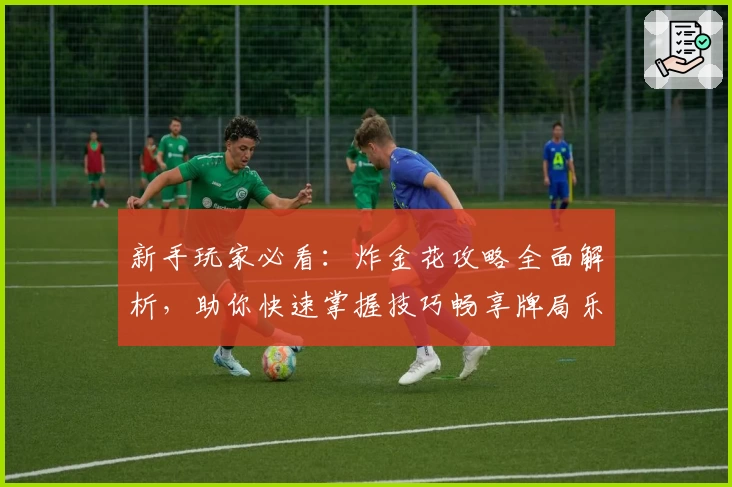 新手玩家必看:炸金花攻略全面解析,助你快速掌握技巧畅享牌局乐趣!