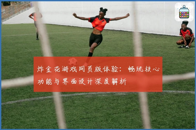 炸金花游戏网页版体验：畅玩核心功能与界面设计深度解析