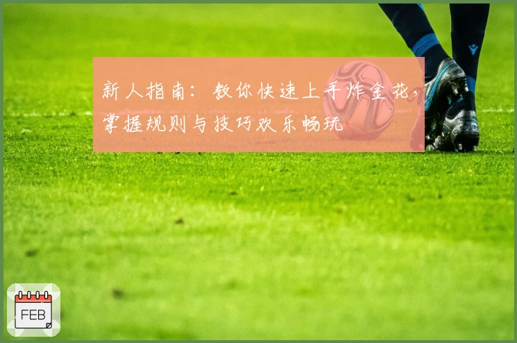 新人指南：教你快速上手炸金花，掌握规则与技巧欢乐畅玩