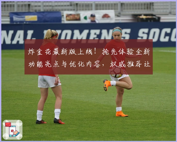 炸金花最新版上线！抢先体验全新功能亮点与优化内容，权威推荐让你感受畅快棋牌乐趣