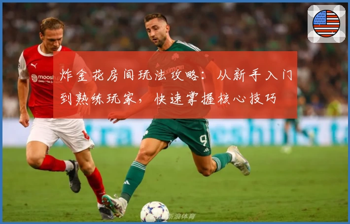 炸金花房间玩法攻略：从新手入门到熟练玩家，快速掌握核心技巧