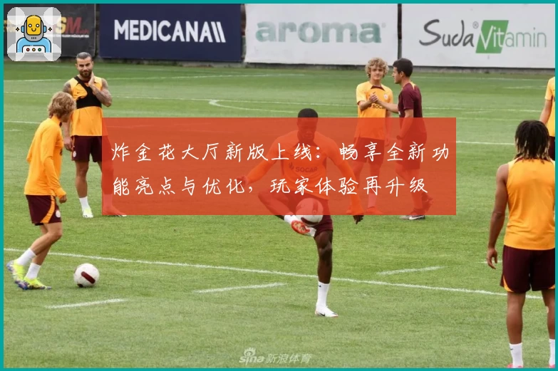 炸金花大厅新版上线:畅享全新功能亮点与优化,玩家体验再升级