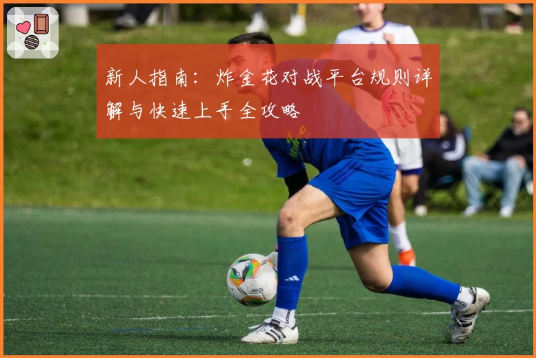 新人指南：炸金花对战平台规则详解与快速上手全攻略