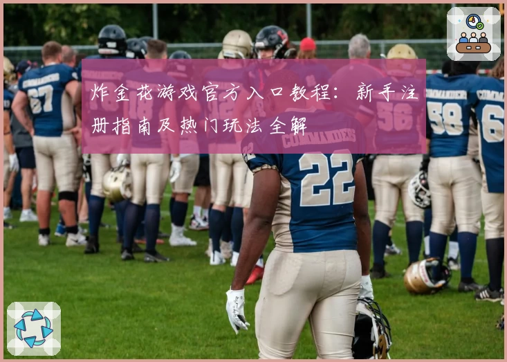 炸金花游戏官方入口教程：新手注册指南及热门玩法全解