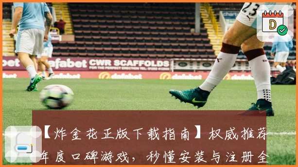 【炸金花正版下载指南】权威推荐年度口碑游戏，秒懂安装与注册全流程