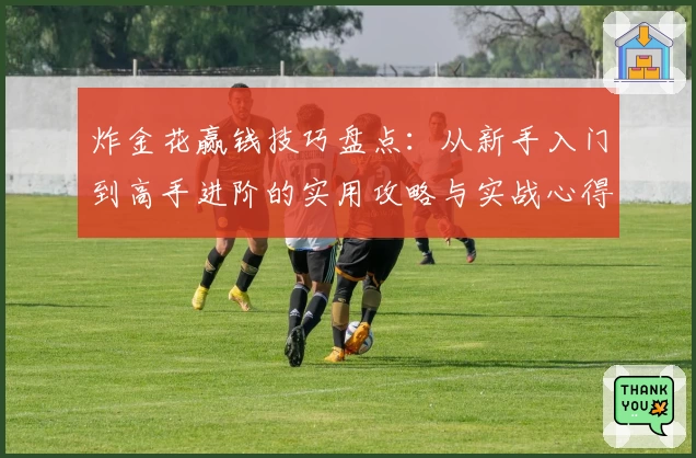 炸金花赢钱技巧盘点：从新手入门到高手进阶的实用攻略与实战心得分享
