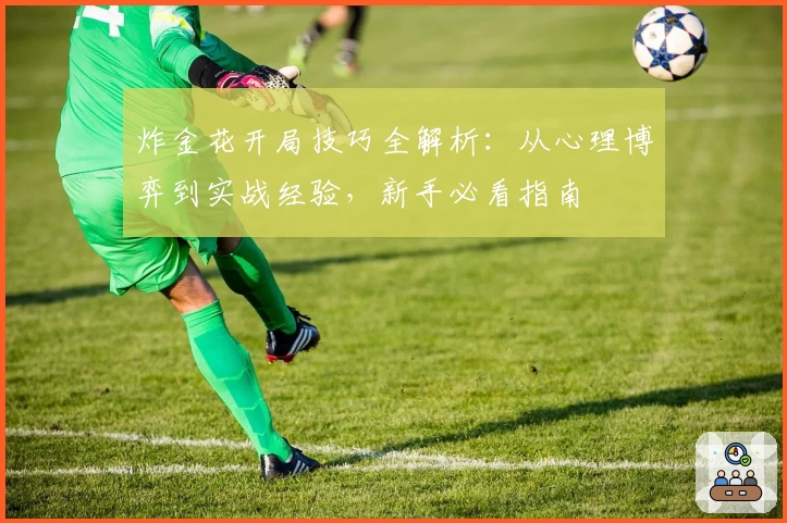 炸金花开局技巧全解析：从心理博弈到实战经验，新手必看指南