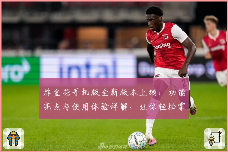 炸金花手机版全新版本上线，功能亮点与使用体验详解，让你轻松掌控游戏快感