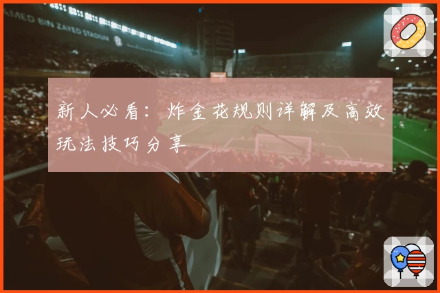 新人必看：炸金花规则详解及高效玩法技巧分享