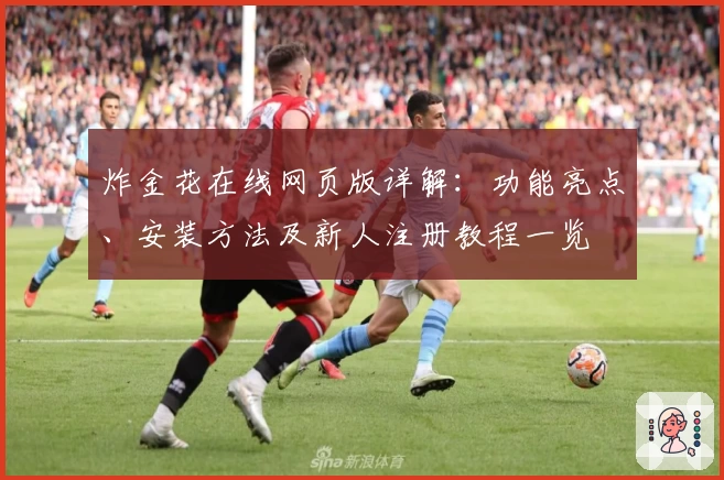 炸金花在线网页版详解：功能亮点、安装方法及新人注册教程一览
