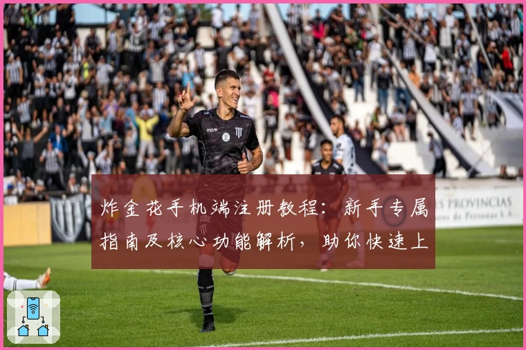 炸金花手机端注册教程：新手专属指南及核心功能解析，助你快速上手体验牌技魅力