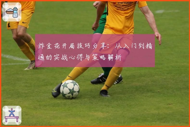 炸金花开局技巧分享：从入门到精通的实战心得与策略解析