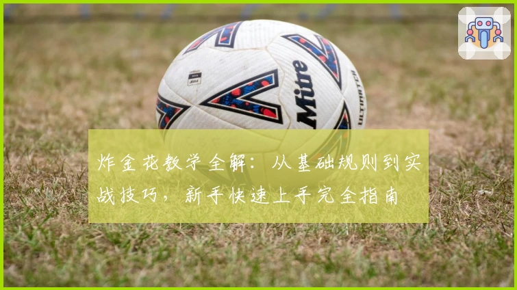 炸金花教学全解：从基础规则到实战技巧，新手快速上手完全指南