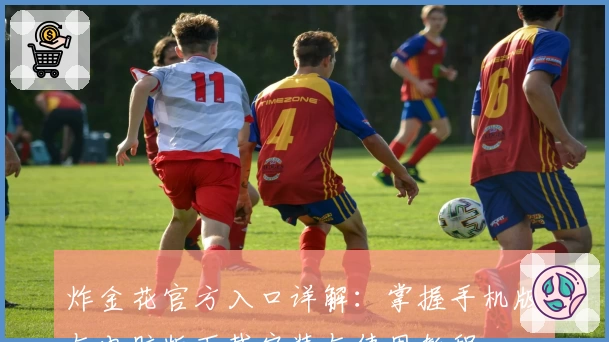 炸金花官方入口详解：掌握手机版与电脑版下载安装与使用教程