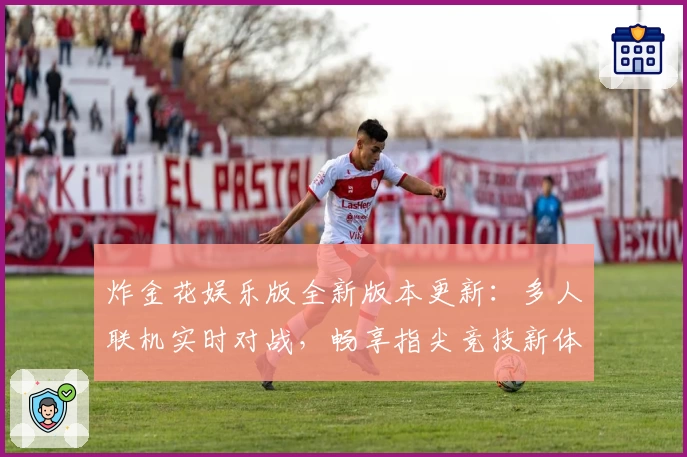 炸金花娱乐版全新版本更新:多人联机实时对战,畅享指尖竞技新体验