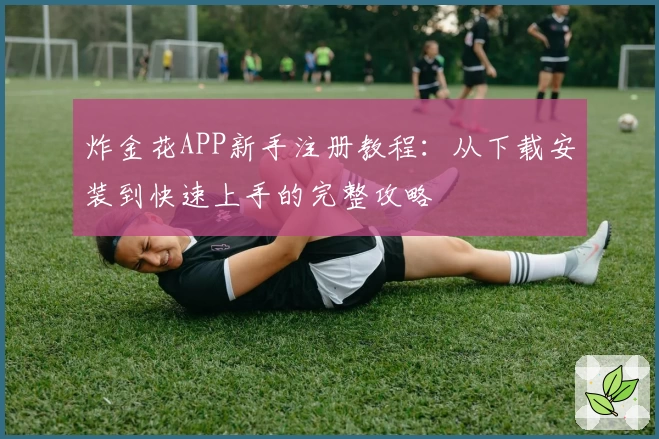 炸金花APP新手注册教程：从下载安装到快速上手的完整攻略