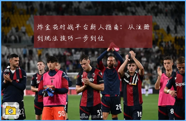 炸金花对战平台新人指南：从注册到玩法技巧一步到位