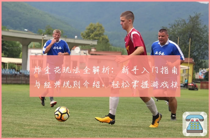 炸金花玩法全解析：新手入门指南与经典规则介绍，轻松掌握游戏核心技巧